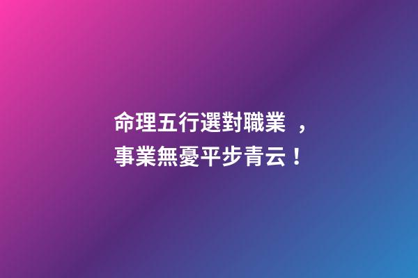 命理五行選對職業，事業無憂平步青云！